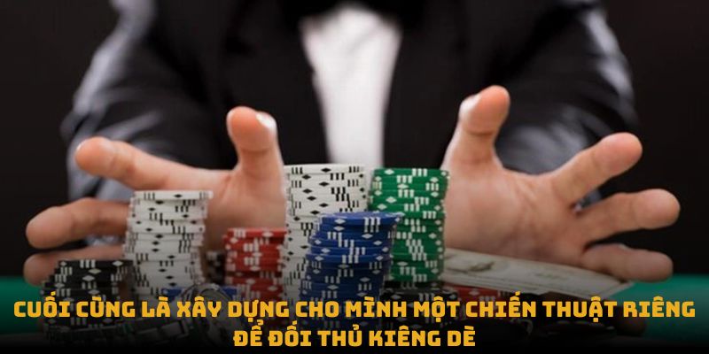 Cuối cùng là xây dựng cho mình một chiến thuật riêng để đối thủ kiêng dè