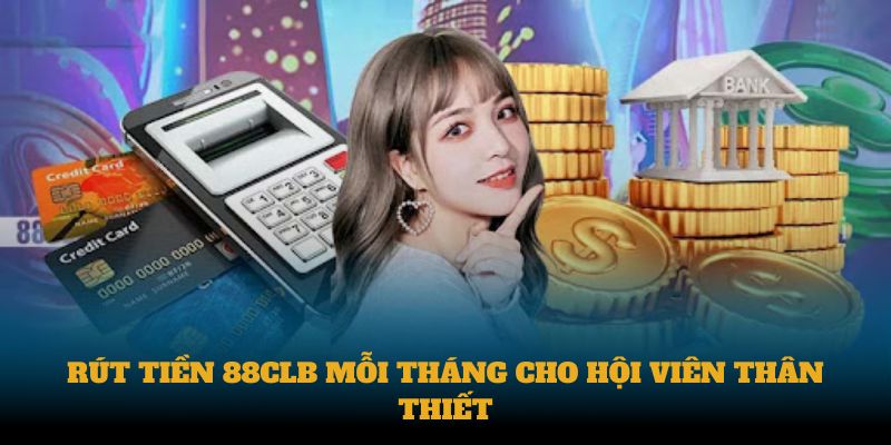 Rút tiền 88CLB mỗi tháng cho hội viên thân thiết